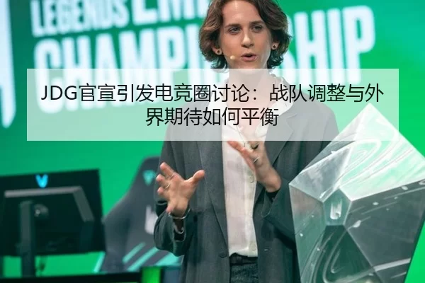 JDG官宣引发电竞圈讨论：战队调整与外界期待如何平衡 - xingkong