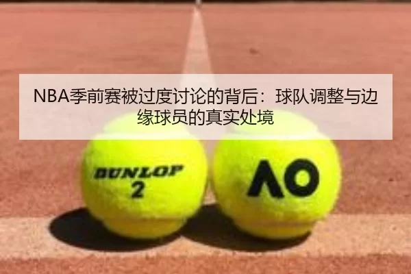 NBA季前赛被过度讨论的背后：球队调整与边缘球员的真实处境